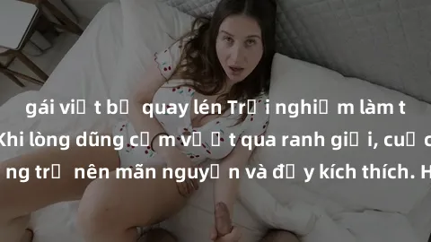 gái việt bị quay lén Trải nghiệm làm tình ngoài đường: Khi lòng dũng cảm vượt qua ranh giới, cuộc hẹn nơi công cộng trở nên mãn nguyện và đầy kích thích. Hành vi nguy hiểm, nhưng cũng tạo nên cảm giác