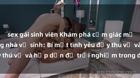 sex gái sinh viên Khám phá cảm giác mới mẻ với sex trong nhà vệ sinh: Bí mật tình yêu đầy thú vị và hấp dẫn để trải nghiệm trong đêm hôm nay!