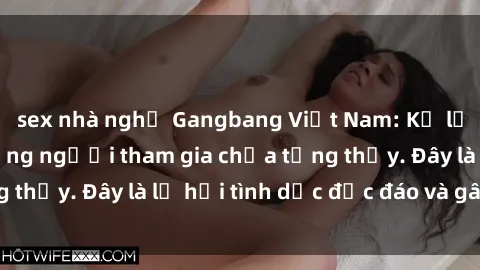 sex nhà nghỉ Gangbang Việt Nam: Kỷ lục mới với số lượng người tham gia chưa từng thấy. Đây là lễ hội tình dục độc đáo và gây sốc.