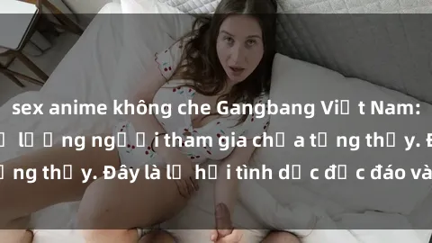 sex anime không che Gangbang Việt Nam: Kỷ lục mới với số lượng người tham gia chưa từng thấy. Đây là lễ hội tình dục độc đáo và gây sốc.