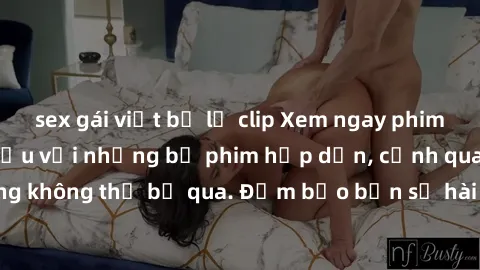 sex gái việt bị lộ clip Xem ngay phim sex bukkake hàng đầu với những bộ phim hấp dẫn, cảnh quay nóng bỏng không thể bỏ qua. Đảm bảo bạn sẽ hài lòng với trải nghiệm mới lạ này!