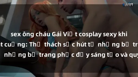 sex ông cháu Gái Việt cosplay sexy khiến fan hâm mộ phát cuồng: Thử thách sức hút từ những bộ trang phục đầy sáng tạo và quyến rũ!