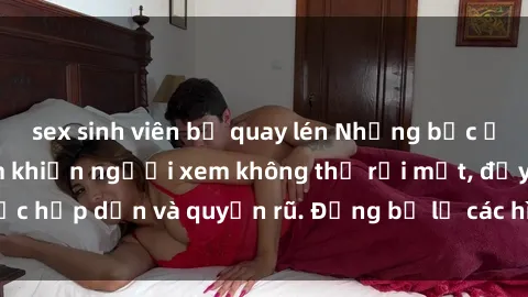 sex sinh viên bị quay lén Những bức ảnh sexy tá gợi cảm khiến người xem không thể rời mắt, đầy sức hấp dẫn và quyến rũ. Đừng bỏ lỡ các hình ảnh nóng bỏng này!