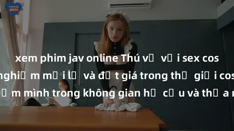 xem phim jav online Thú vị với sex cosplay anime: Trải nghiệm mới lạ và đắt giá trong thế giới cosplay! Đắm mình trong không gian hư cấu và thỏa mãn niềm đam mê của bạn!