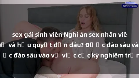sex gái sinh viên Nghi án sex nhân viên nhà hàng: Hậu quả và hậu quyết đến đâu? Được đào sâu vào vụ việc cực kỳ nghiêm trọng này.