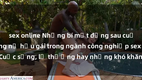 sex online Những bí mật đằng sau cuộc sống của những nữ hầu gái trong ngành công nghiệp sex: Cuộc sống, lẽ thường hay những khó khăn mà họ phải đối mặt.