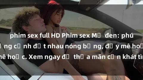 phim sex full HD Phim sex Mỹ đen: phút mãnh liệt với những cảnh địt nhau nóng bỏng, đầy mê hoặc. Xem ngay để thỏa mãn cơn khát tình dục của bạn!