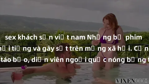 sex khách sạn việt nam Những bộ phim sex ngoại quốc nổi tiếng và gây sốt trên mạng xã hội. Cảnh quay táo bạo, diễn viên ngoại quốc nóng bỏng trong các tác phẩm đỉnh cao.