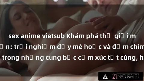 sex anime vietsub Khám phá thế giới mới với sex người lớn: trải nghiệm đầy mê hoặc và đắm chìm trong những cung bậc cảm xúc tột cùng, hứng khởi và cuốn hút.