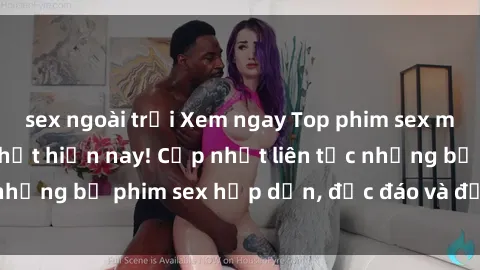 sex ngoài trời Xem ngay Top phim sex mới nhất đang hot nhất hiện nay! Cập nhật liên tục những bộ phim sex hấp dẫn, độc đáo và đầy kích thích.