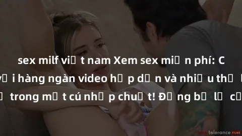 sex milf việt nam Xem sex miễn phí: Cùng trải nghiệm với hàng ngàn video hấp dẫn và nhiều thể loại đa dạng chỉ trong một cú nhấp chuột! Đừng bỏ lỡ cơ hội thưởng thức tuyệt vời này ngay hôm nay!