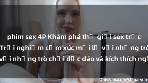 phim sex 4P Khám phá thế giới sex trực tuyến: Hơn tuổi? Trải nghiệm cảm xúc mới lạ với những trò chơi độc đáo và kích thích người lớn