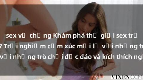 sex vợ chồng Khám phá thế giới sex trực tuyến: Hơn tuổi? Trải nghiệm cảm xúc mới lạ với những trò chơi độc đáo và kích thích người lớn