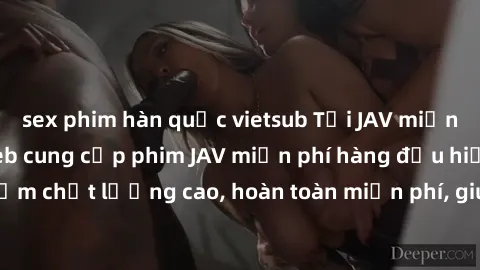 sex phim hàn quốc vietsub Tải JAV miễn phí: Các trang web cung cấp phim JAV miễn phí hàng đầu hiện nay. Các tác phẩm chất lượng cao, hoàn toàn miễn phí, giúp bạn thỏa mãn niềm đam mê mà không tốn kém.