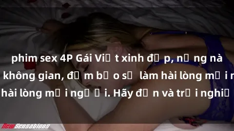 phim sex 4P Gái Việt xinh đẹp, nồng nàn làm tình say đắm không gian, đảm bảo sẽ làm hài lòng mọi người. Hãy đến và trải nghiệm ngay!