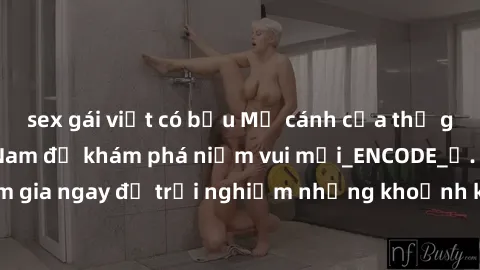 sex gái việt có bầu Mở cánh cửa thế giới sex MILF Việt Nam để khám phá niềm vui mới_ENCODE_. Hãy tham gia ngay để trải nghiệm những khoảnh khắc đầy kích thích và đam mê.