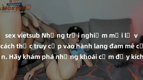 sex vietsub Những trải nghiệm mới lạ với sex tập thể và cách thức truy cập vào hành lang đam mê của bạn. Hãy khám phá những khoái cảm đầy kích thích với tập thể hấp dẫn!