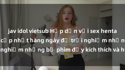 jav idol vietsub Hấp dẫn với sex hentai vietsub mới nhất, cập nhật hàng ngày để trải nghiệm những bộ phim đầy kích thích và hấp dẫn.