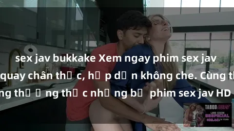 sex jav bukkake Xem ngay phim sex jav HD với những cảnh quay chân thực, hấp dẫn không che. Cùng thưởng thức những bộ phim sex jav HD hot nhất hiện nay!