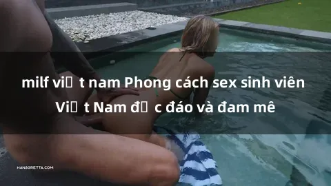 milf việt nam Phong cách sex sinh viên Việt Nam độc đáo và đam mê